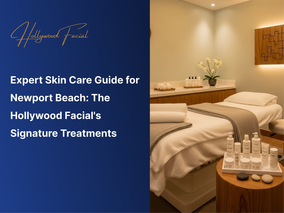 Expert Skin Care Guide for Newport Beach: The Hollywood Facial's Signature Treatments